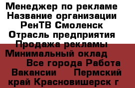 Менеджер по рекламе › Название организации ­ РенТВ Смоленск › Отрасль предприятия ­ Продажа рекламы › Минимальный оклад ­ 50 000 - Все города Работа » Вакансии   . Пермский край,Красновишерск г.